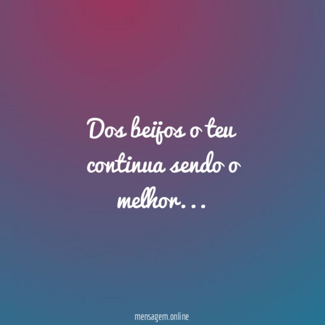 dos beijos o teu continua sendo o melhor