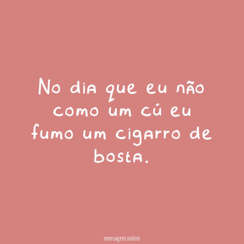 No dia que eu não como um cú