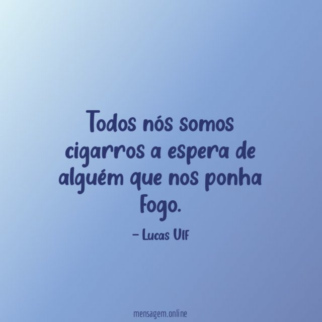 Todos nós somos cigarros a espera de alguém