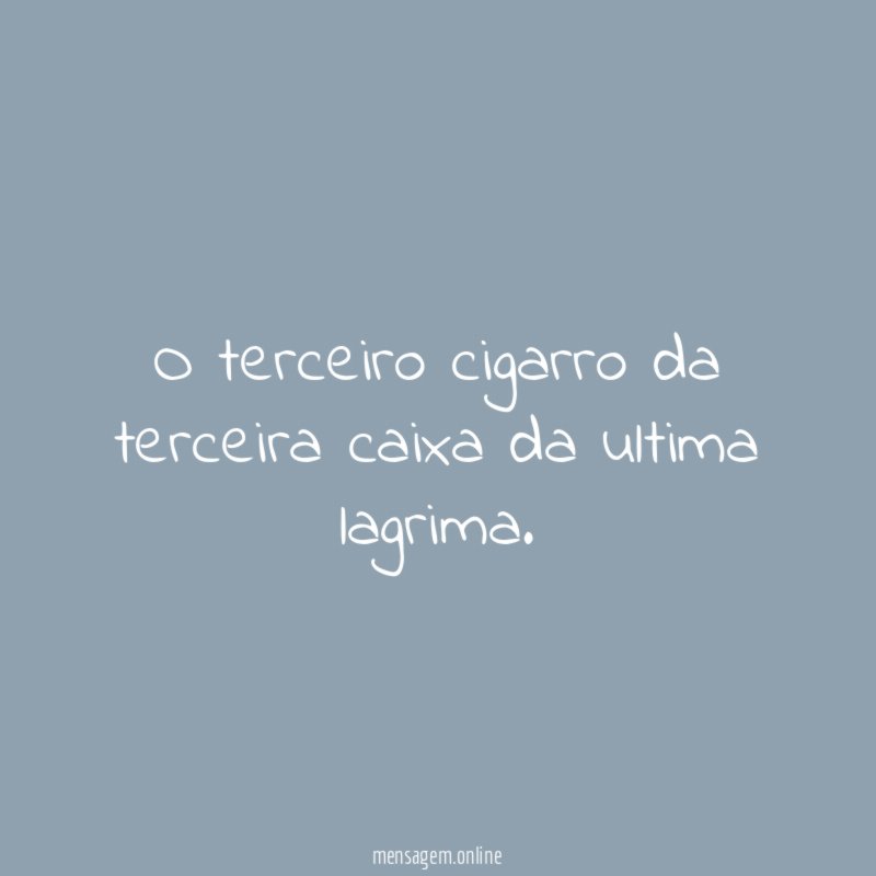 O terceiro cigarro da terceira caixa da ultima lagrima