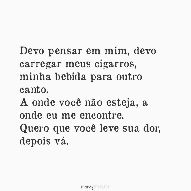Devo pensar em mim, devo carregar meus cigarros, minha bebida para outro canto.
A onde você não esteja, a onde eu me encontre.