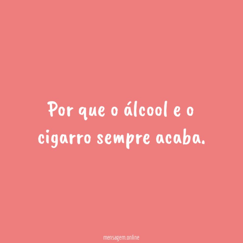Por que o álcool e o cigarro sempre acaba