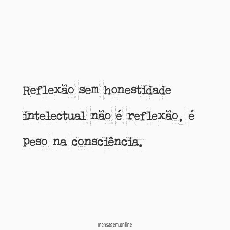 Reflexão sem honestidade intelectual não é reflexão