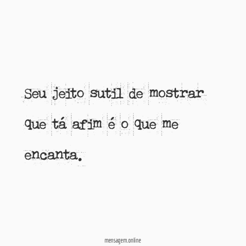 Seu jeito sutil de mostrar que tá afim é o que me encanta