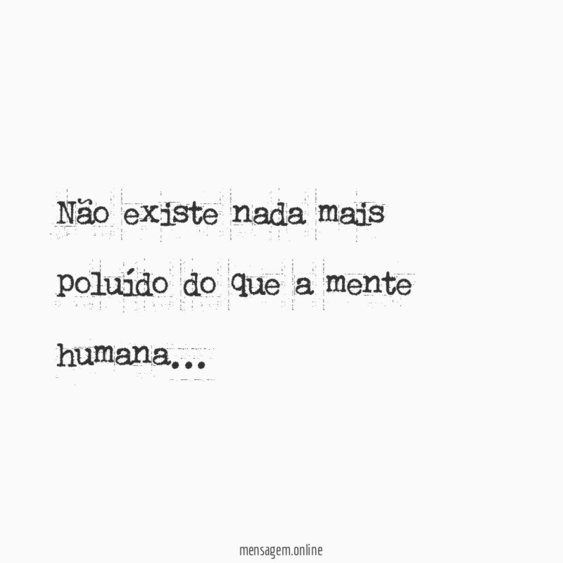Não existe nada mais poluído do que a mente humana