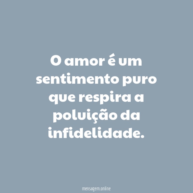 O amor é um sentimento puro que respira a poluição da infidelidade