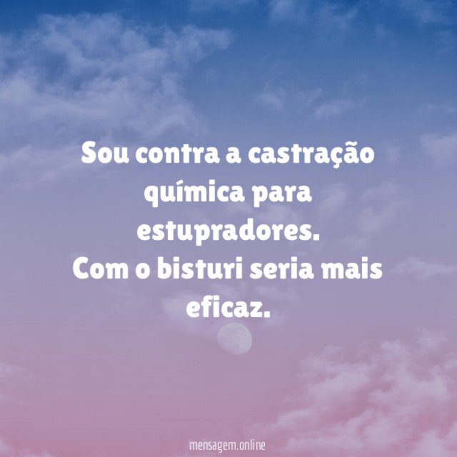 Sou contra a castração química para estupradores