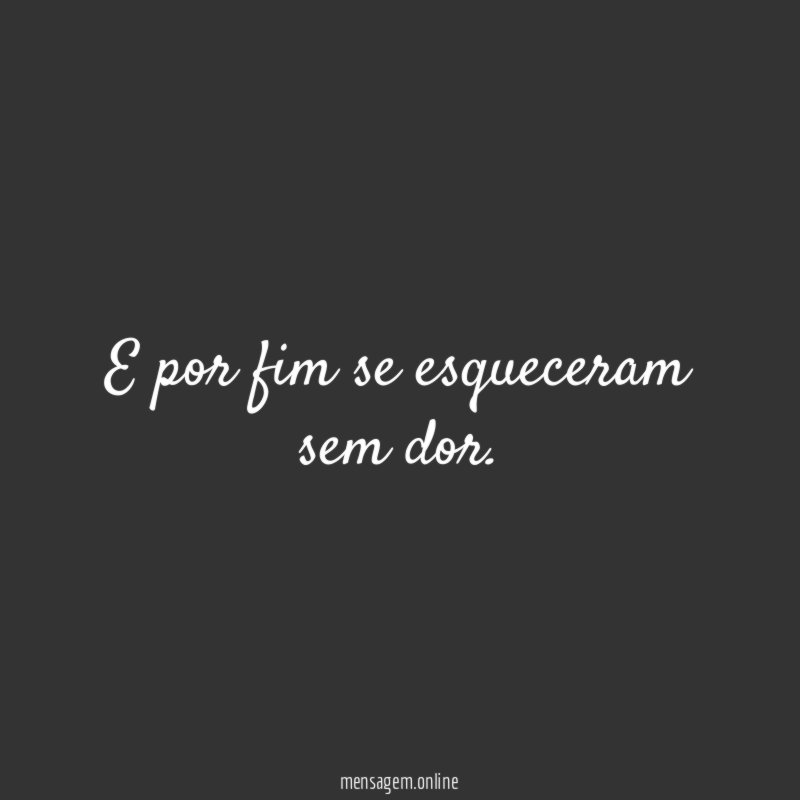 E por fim se esqueceram sem dor