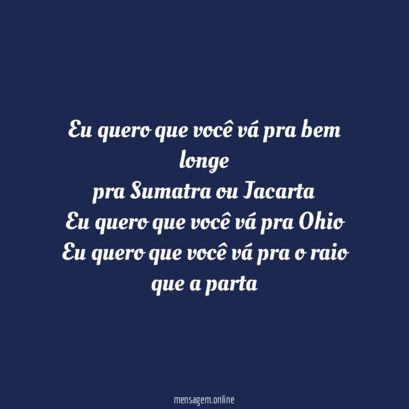 Eu quero que você vá pra bem longe pra