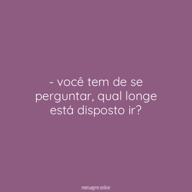 você tem de se perguntar