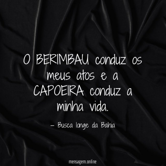 O BERIMBAU conduz os meus atos e a