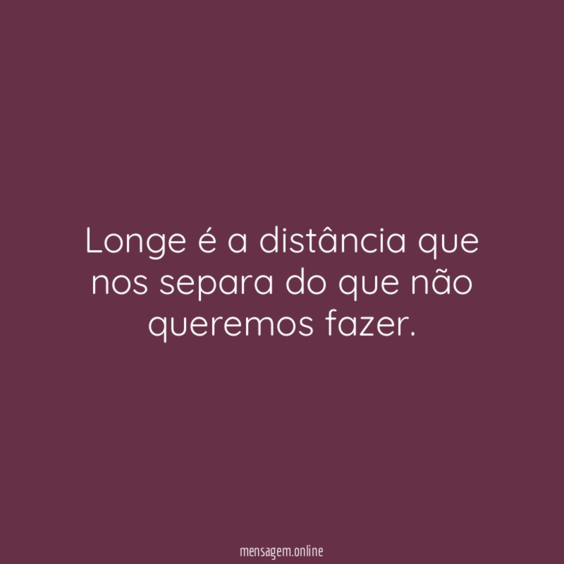 Longe é a distância que nos separa do