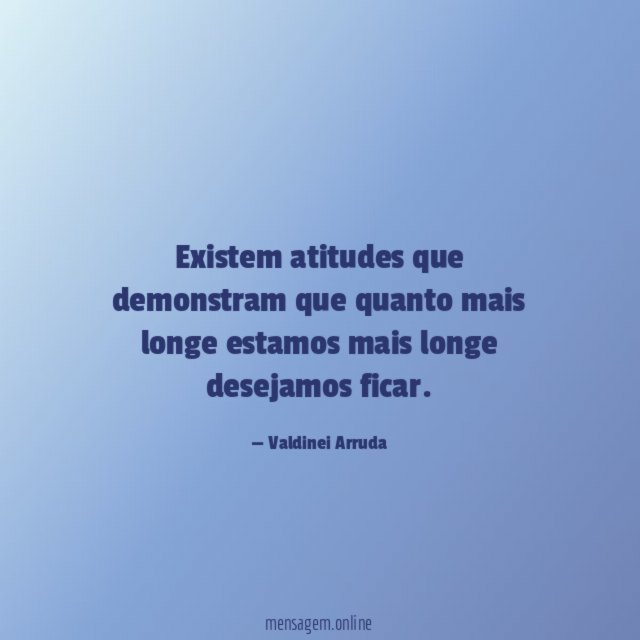 Existem atitudes que demonstram que quanto mais longe