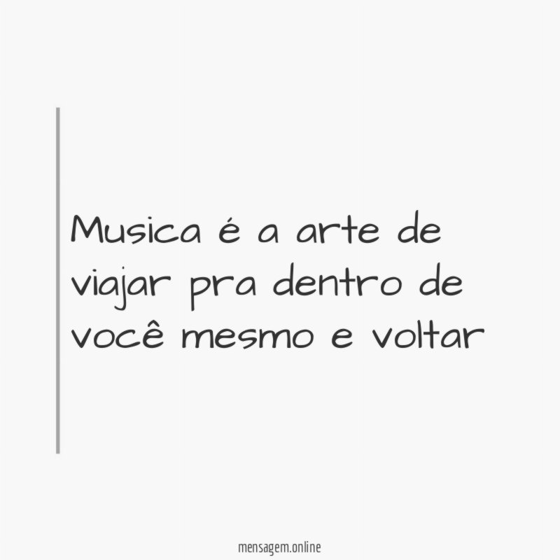 Musica é a arte de viajar pra dentro de você mesmo e voltar