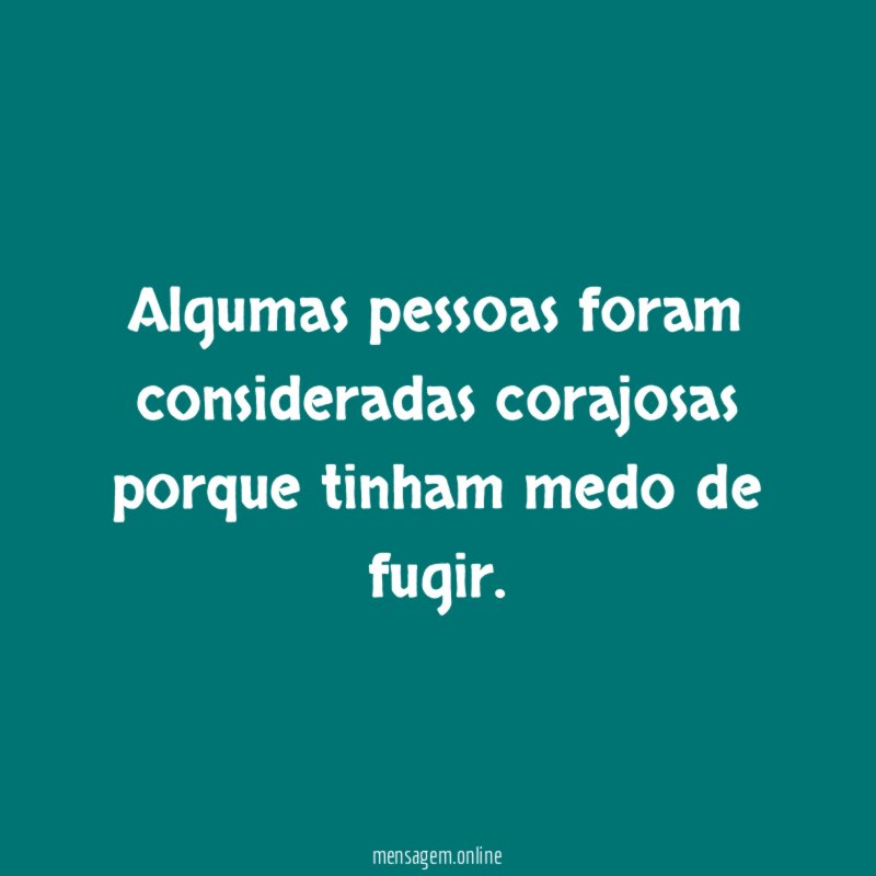 Algumas pessoas foram consideradas corajosas porque tinham medo de fugir