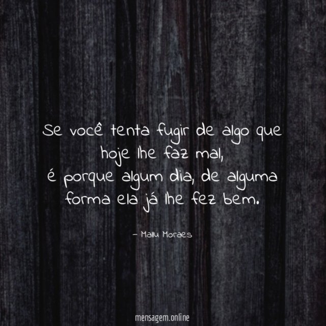 Se você tenta fugir de algo que hoje lhe faz mal