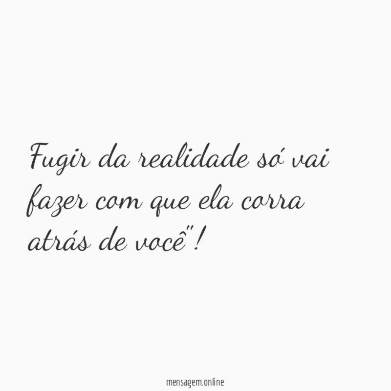 Fugir da realidade só vai fazer com que