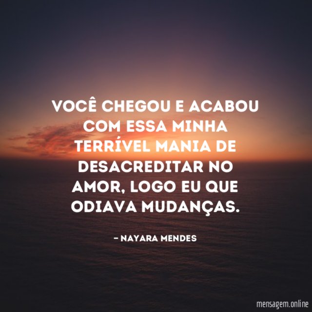 Você chegou e acabou com essa minha terrível