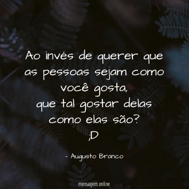 Ao invés de querer que as pessoas sejam como você gosta