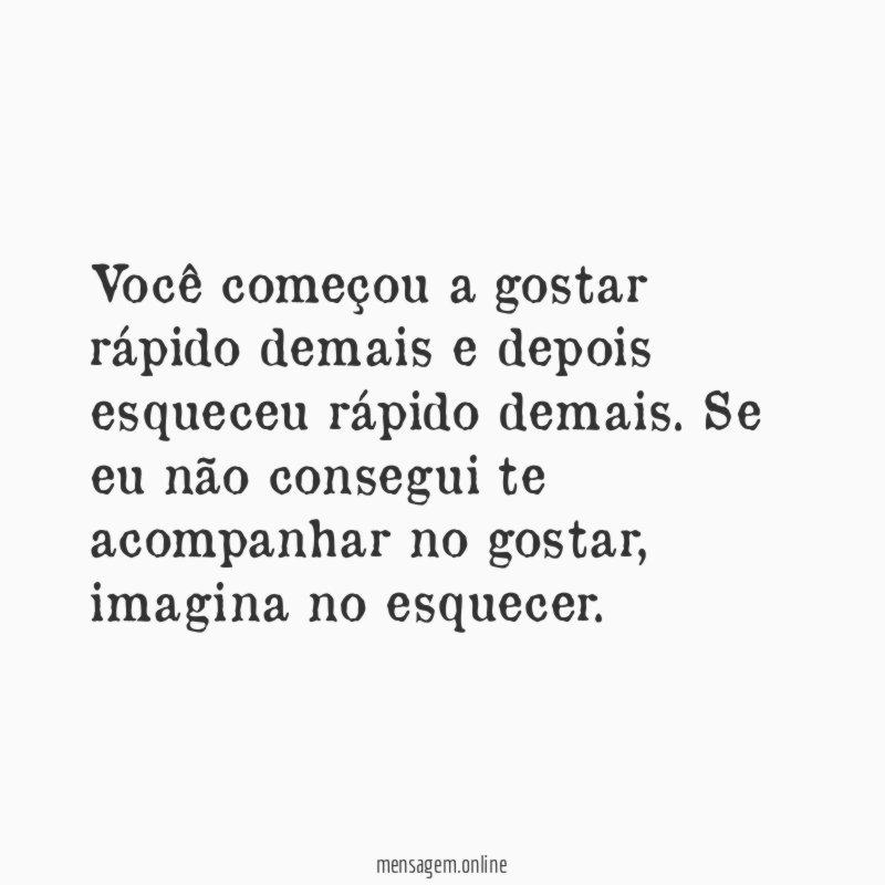 Você começou a gostar rápido demais e depois