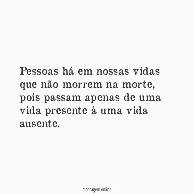Pessoas há em nossas vidas que não morrem na morte