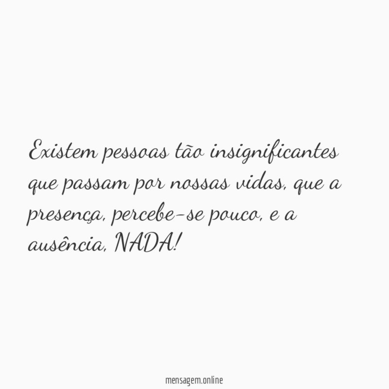 Existem pessoas tão insignificantes que passam por nossas vidas