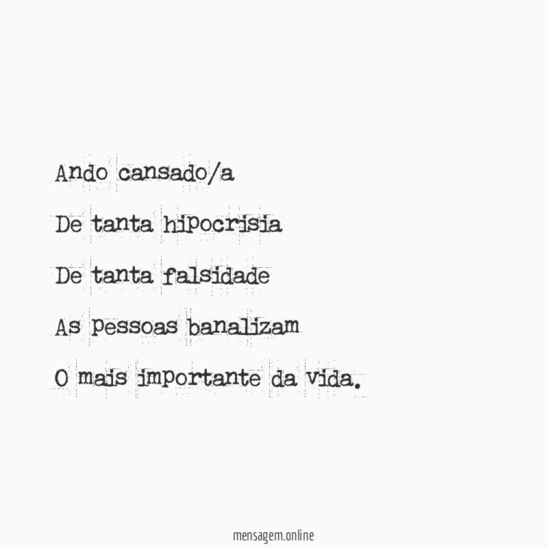 Ando cansado/a De tanta hipocrisia De tanta falsidade As pessoas banalizam