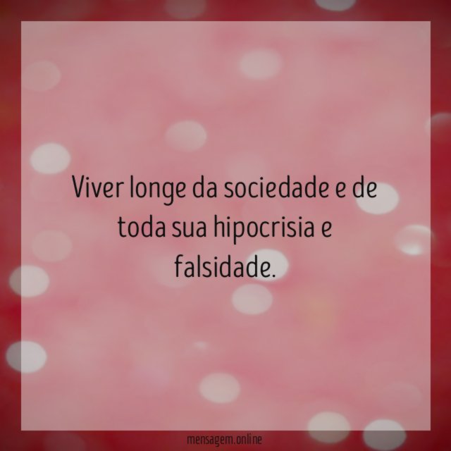 Viver longe da sociedade e de toda sua hipocrisia e falsidade