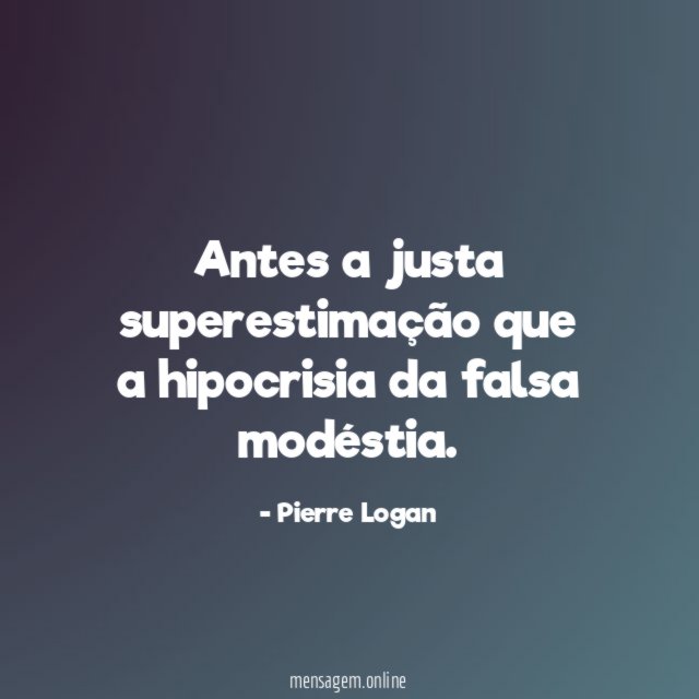 Antes a justa superestimação que a hipocrisia da falsa modéstia