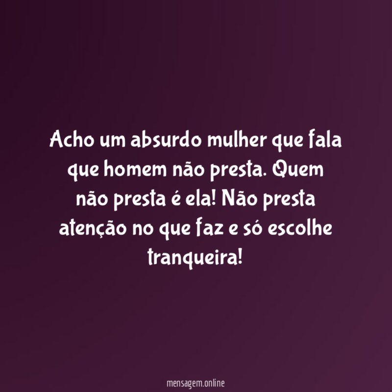 Acho um absurdo mulher que fala que homem não presta