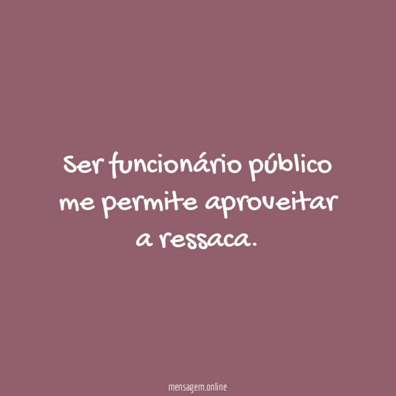 Ser funcionário público me permite aproveitar a ressaca