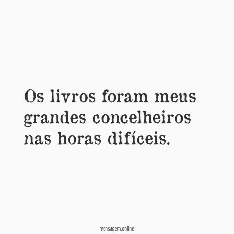 Os livros foram meus grandes concelheiros nas horas difíceis