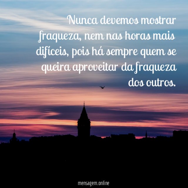 Nunca devemos mostrar fraqueza