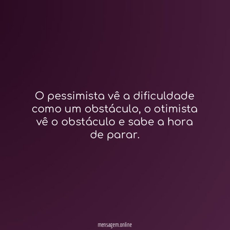 O pessimista vê a dificuldade como um obstáculo