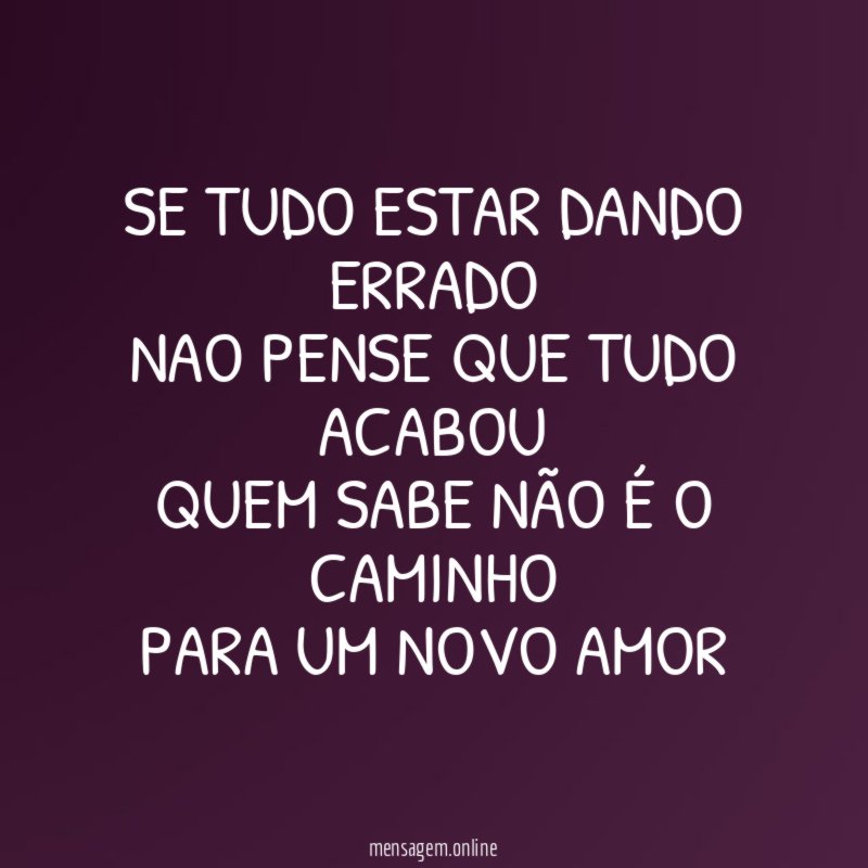 SE TUDO ESTAR DANDO ERRADO NAO PENSE QUE TUDO