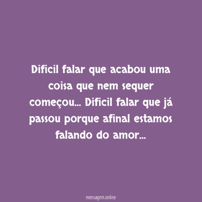 Dificil falar que acabou uma coisa que nem sequer começou