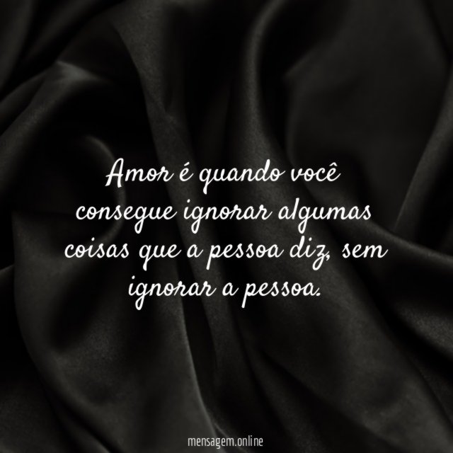 Amor é quando você consegue ignorar algumas coisas que a pessoa diz