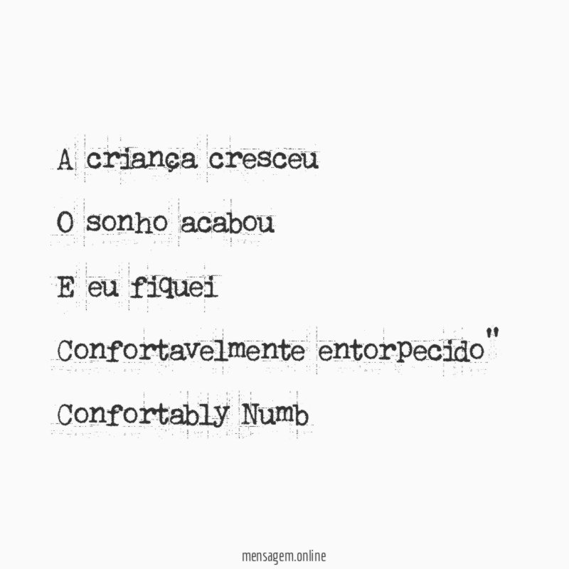 "A criança cresceu
O sonho acabou
E eu fiquei
Confortavelmente entorpecido"