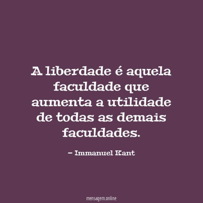 A liberdade é aquela faculdade que aumenta a