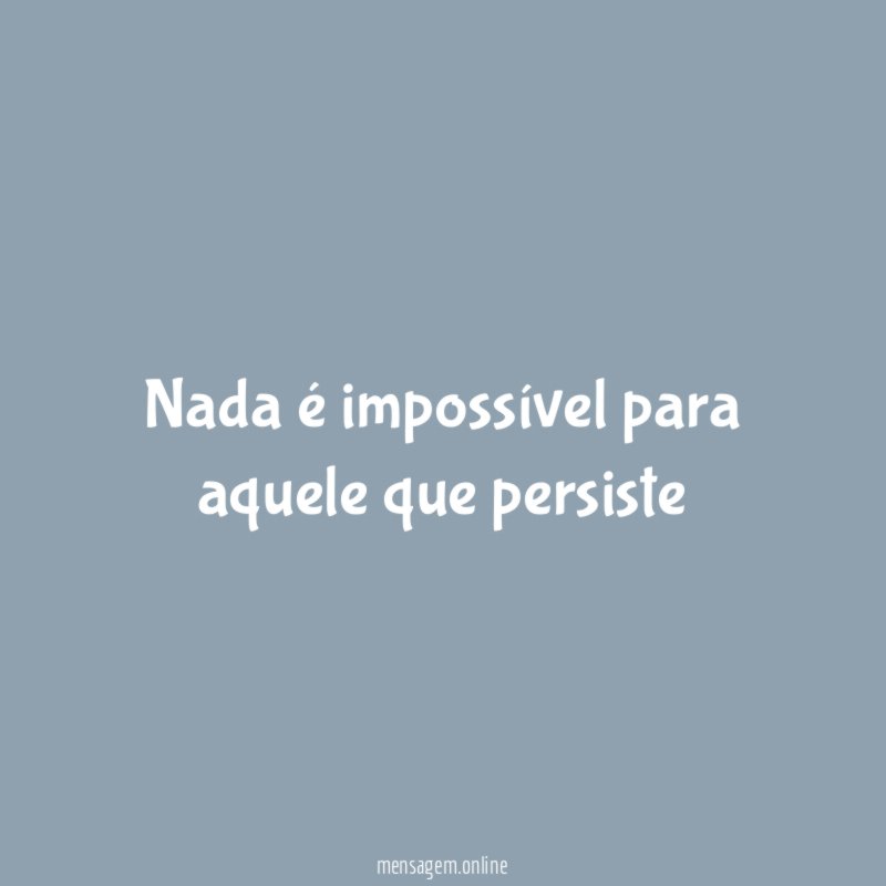 Nada é impossível para aquele que persiste