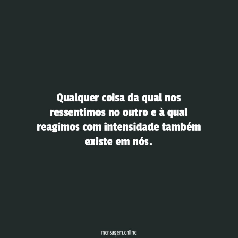 Qualquer coisa da qual nos ressentimos no outro