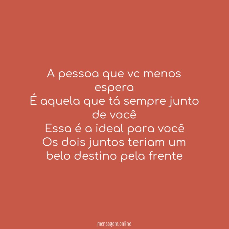 A pessoa que vc menos espera É aquela que
