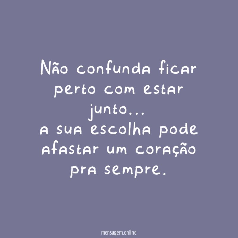 Não confunda ficar perto com estar junto