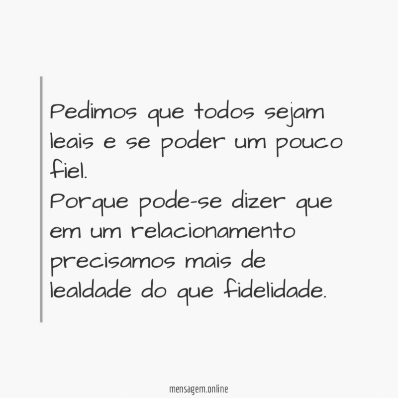 Pedimos que todos sejam leais e se poder um pouco fiel.