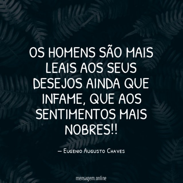 OS HOMENS SÃO MAIS LEAIS AOS SEUS DESEJOS AINDA QUE INFAME