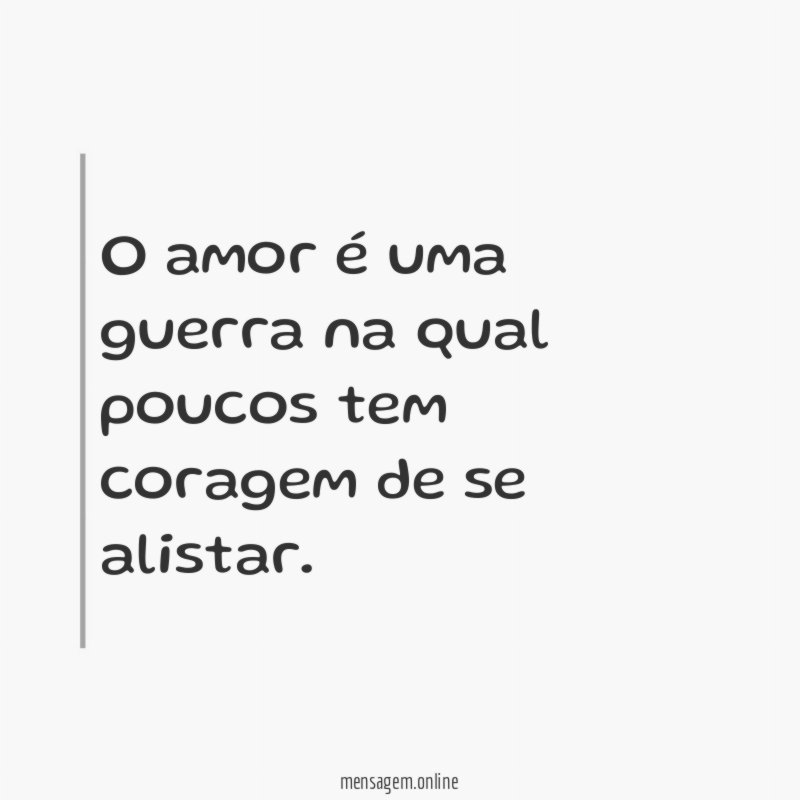 O amor é uma guerra na qual poucos tem coragem de se alistar