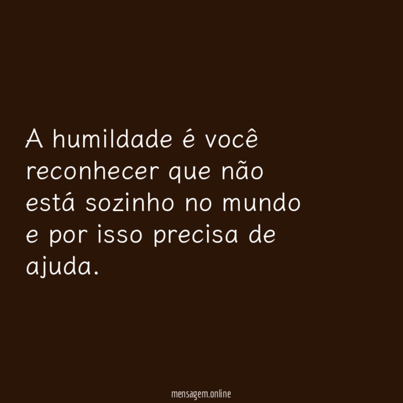 A humildade é você reconhecer que não está