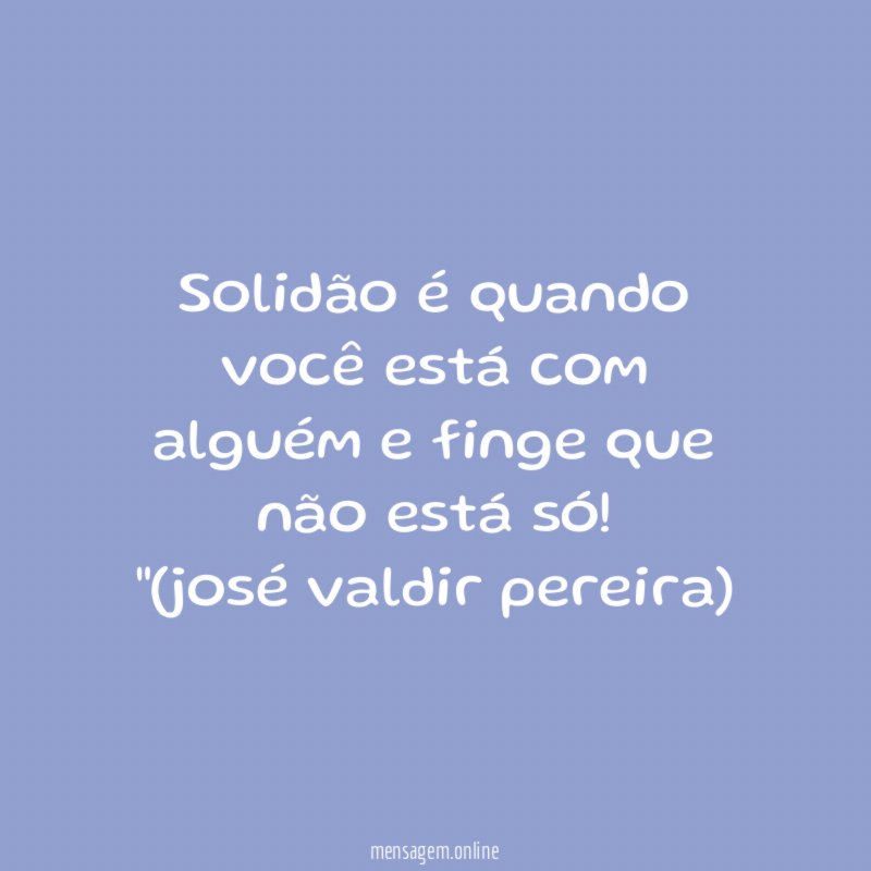 Solidão é quando você está com alguém