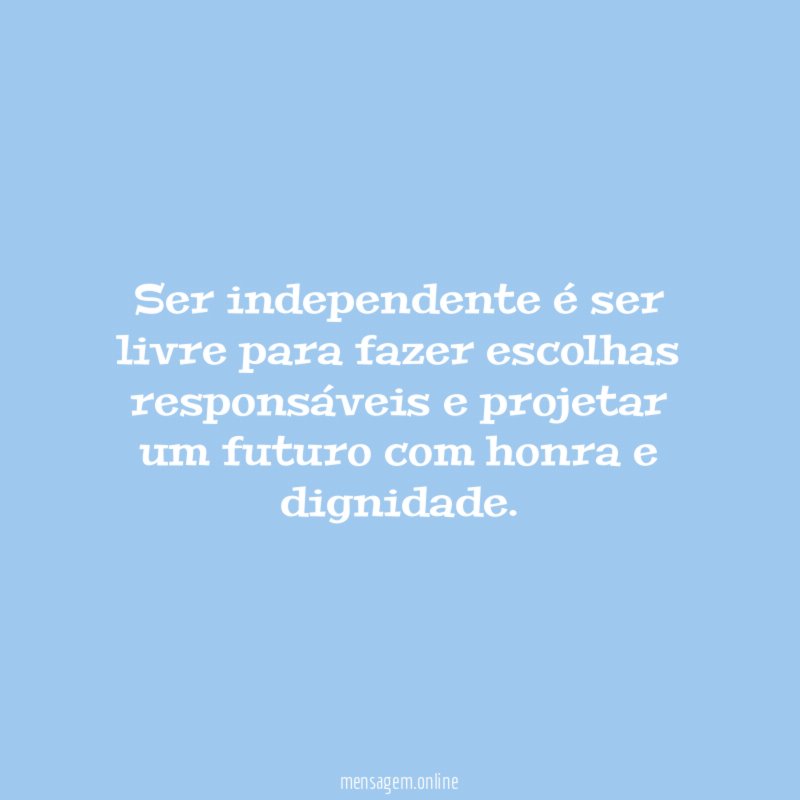 Ser independente é ser livre para fazer escolhas