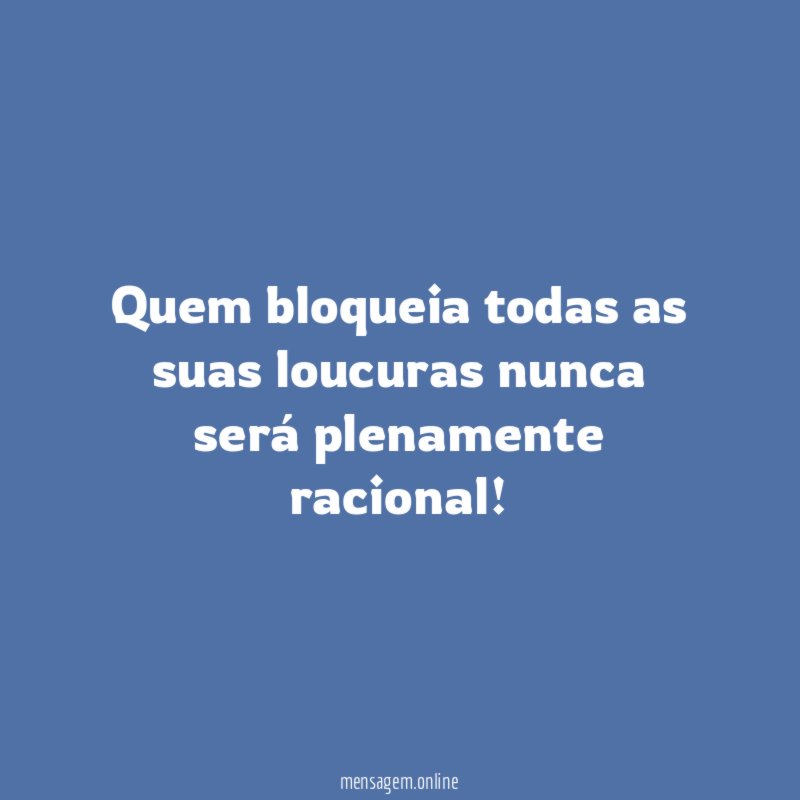 Quem bloqueia todas as suas loucuras nunca será plenamente racional